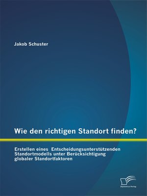 cover image of Wie den richtigen Standort finden? Erstellen eines  Entscheidungsunterstützenden Standortmodells unter Berücksichtigung globaler Standortfaktoren